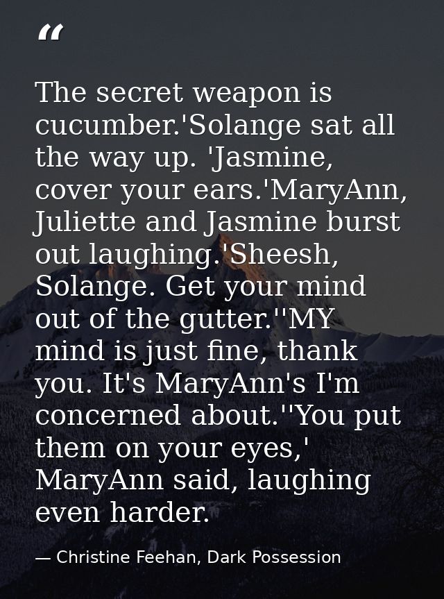 The secret weapon is cucumber.'Solange sat all the way up. 'Jasmine, cover your ears.'MaryAnn, Juliette and Jasmine burs — Christine Feehan, Dark Possession
