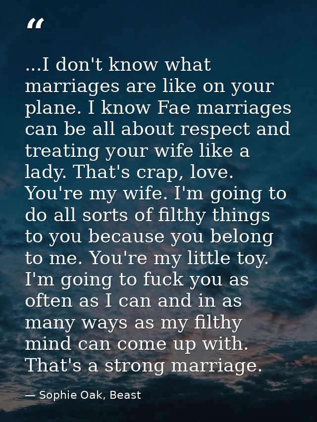 ...I don't know what marriages are like on your plane. I know Fae marriages can be all about respect and treating your w — Sophie Oak, Beast