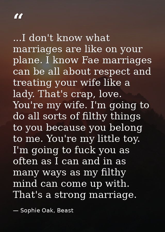 ...I don't know what marriages are like on your plane. I know Fae marriages can be all about respect and treating your w — Sophie Oak, Beast