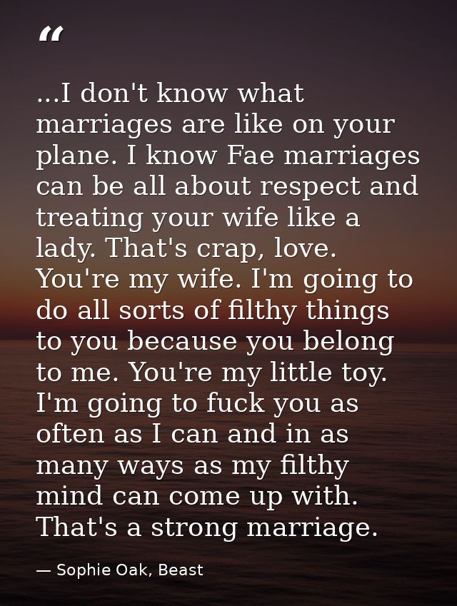 ...I don't know what marriages are like on your plane. I know Fae marriages can be all about respect and treating your w — Sophie Oak, Beast