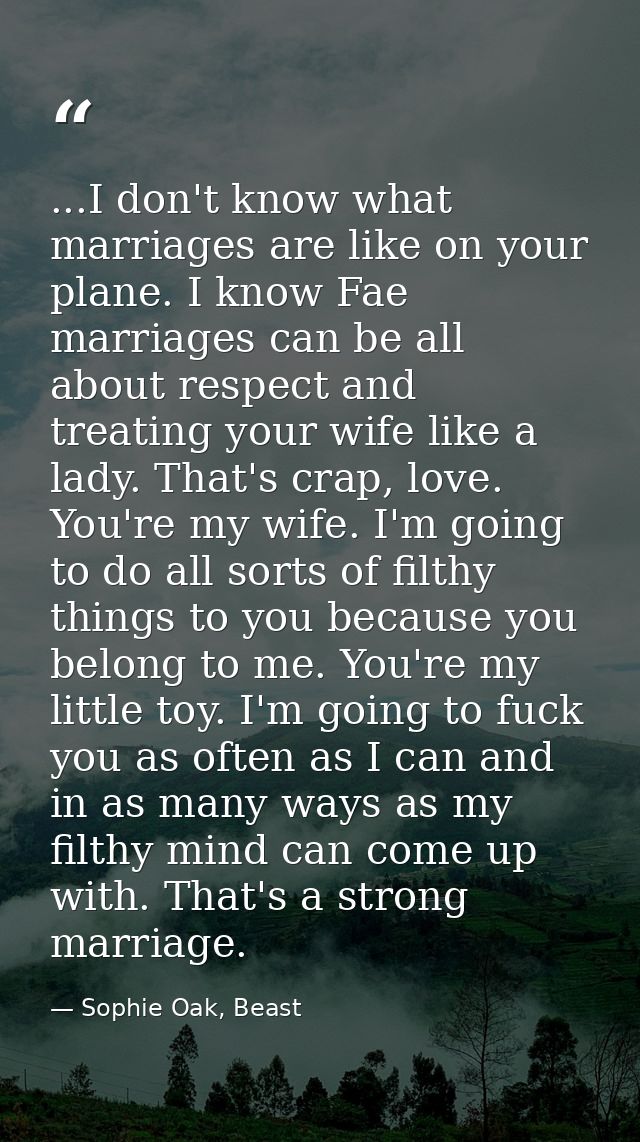 ...I don't know what marriages are like on your plane. I know Fae marriages can be all about respect and treating your w — Sophie Oak, Beast