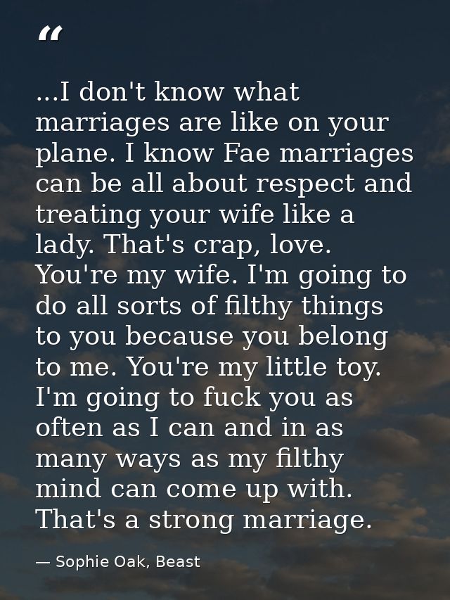 ...I don't know what marriages are like on your plane. I know Fae marriages can be all about respect and treating your w — Sophie Oak, Beast