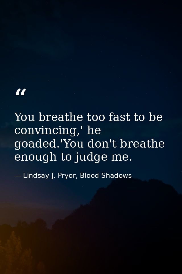 You breathe too fast to be convincing,' he goaded.'You don't breathe enough to judge me. — Lindsay J. Pryor, Blood Shadows