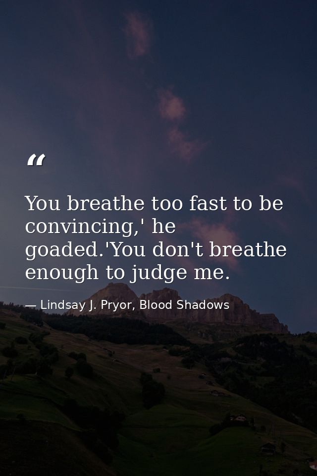 You breathe too fast to be convincing,' he goaded.'You don't breathe enough to judge me. — Lindsay J. Pryor, Blood Shadows