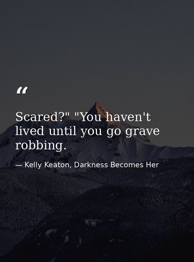 Scared?" "You haven't lived until you go grave robbing. — Kelly Keaton, Darkness Becomes Her