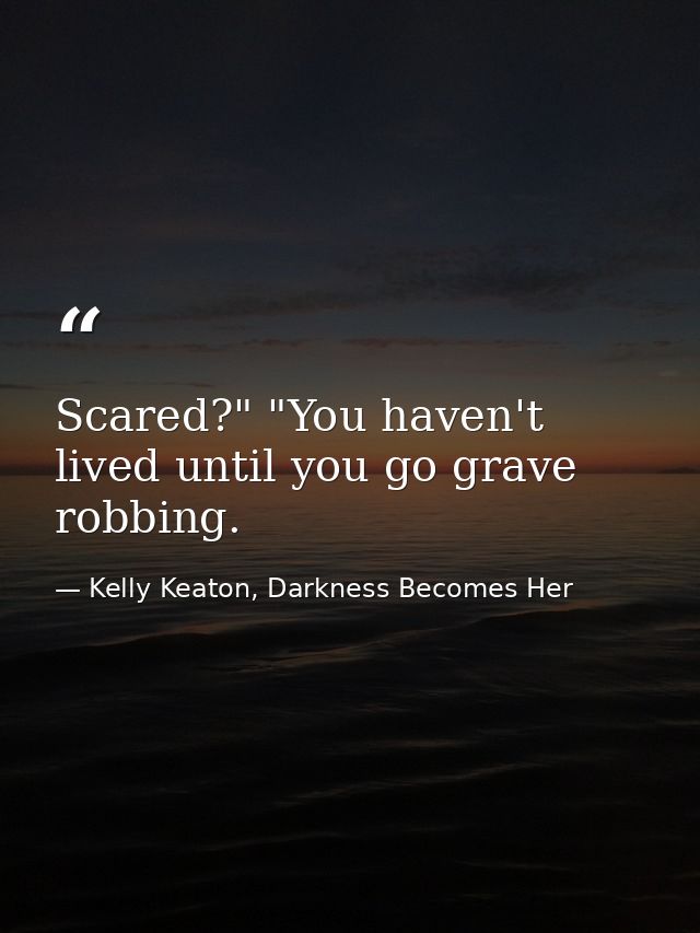 Scared?" "You haven't lived until you go grave robbing. — Kelly Keaton, Darkness Becomes Her