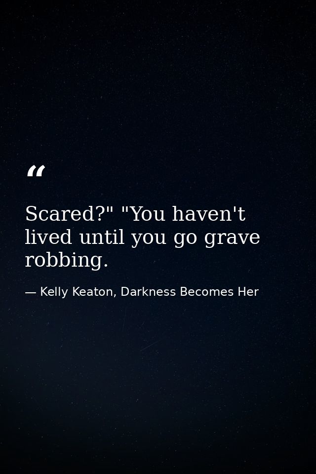 Scared?" "You haven't lived until you go grave robbing. — Kelly Keaton, Darkness Becomes Her