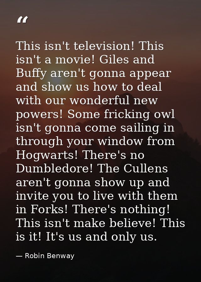 This isn't television! This isn't a movie! Giles and Buffy aren't gonna appear and show us how to deal with our wonderfu — Robin Benway