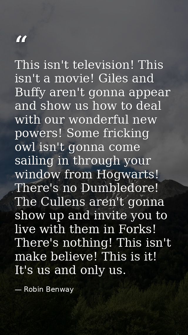 This isn't television! This isn't a movie! Giles and Buffy aren't gonna appear and show us how to deal with our wonderfu — Robin Benway