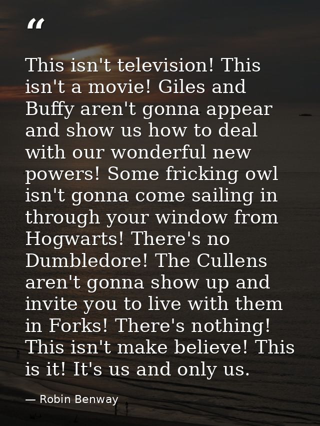 This isn't television! This isn't a movie! Giles and Buffy aren't gonna appear and show us how to deal with our wonderfu — Robin Benway