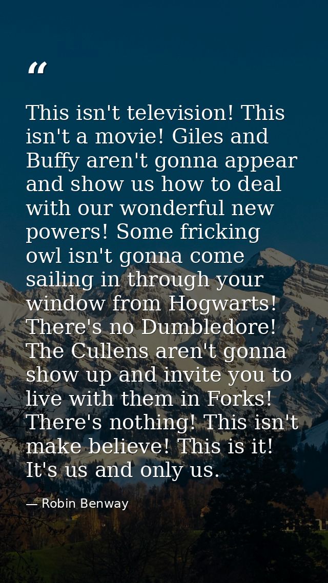 This isn't television! This isn't a movie! Giles and Buffy aren't gonna appear and show us how to deal with our wonderfu — Robin Benway