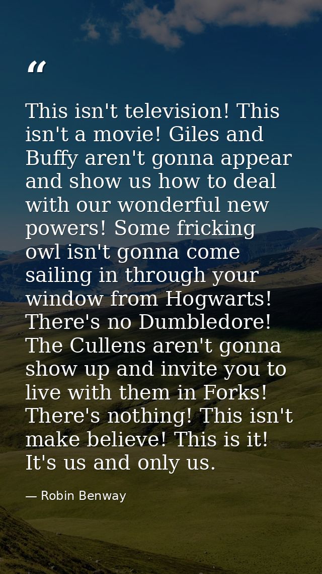 This isn't television! This isn't a movie! Giles and Buffy aren't gonna appear and show us how to deal with our wonderfu — Robin Benway