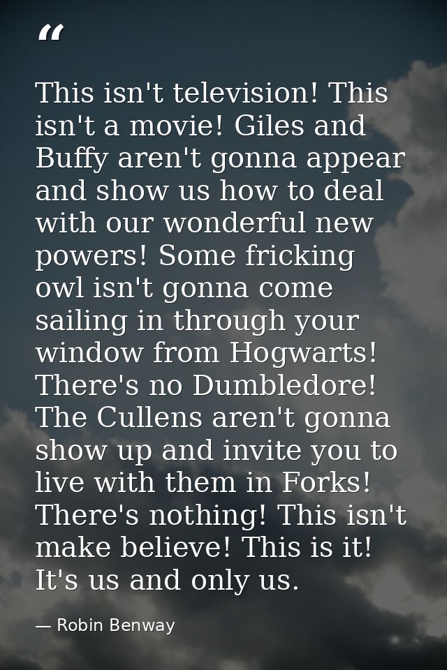 This isn't television! This isn't a movie! Giles and Buffy aren't gonna appear and show us how to deal with our wonderfu — Robin Benway