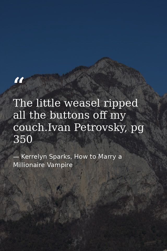 The little weasel ripped all the buttons off my couch.Ivan Petrovsky, pg 350 — Kerrelyn Sparks, How to Marry a Millionaire Vampire