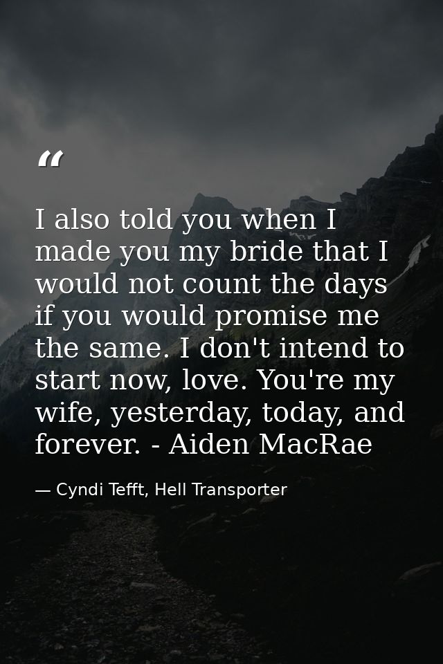 I also told you when I made you my bride that I would not count the days if you would promise me the same. I don't inten — Cyndi Tefft, Hell Transporter