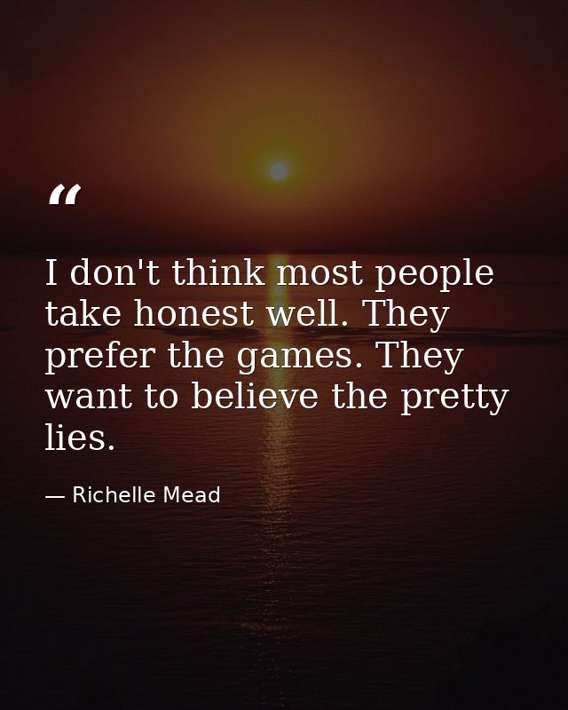 I don't think most people take honest well. They prefer the games. They want to believe the pretty lies. — Richelle Mead