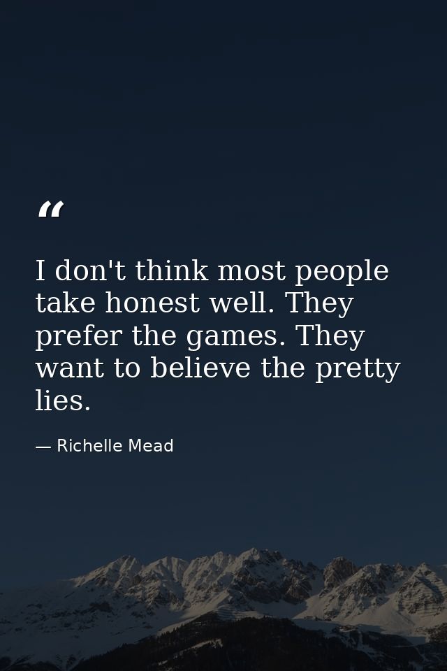 I don't think most people take honest well. They prefer the games. They want to believe the pretty lies. — Richelle Mead