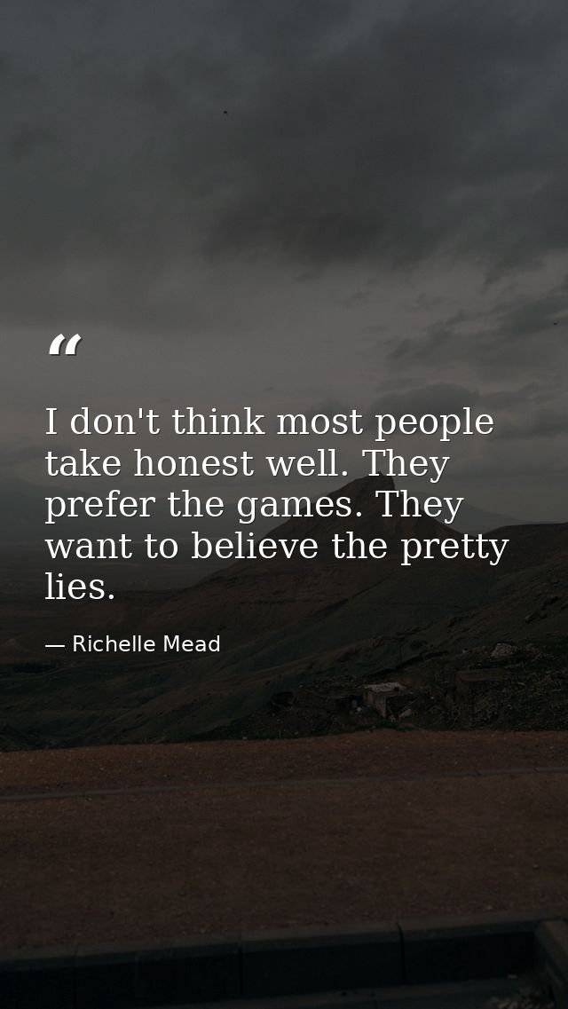 I don't think most people take honest well. They prefer the games. They want to believe the pretty lies. — Richelle Mead