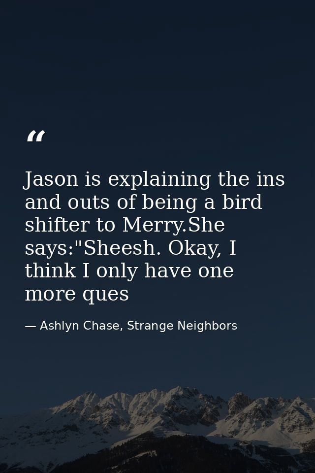 Jason is explaining the ins and outs of being a bird shifter to Merry.She says:"Sheesh. Okay, I think I only have one mo — Ashlyn Chase, Strange Neighbors