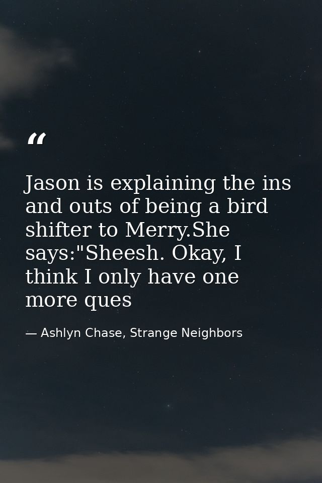 Jason is explaining the ins and outs of being a bird shifter to Merry.She says:"Sheesh. Okay, I think I only have one mo — Ashlyn Chase, Strange Neighbors