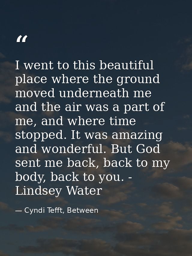 I went to this beautiful place where the ground moved underneath me and the air was a part of me, and where time stopped — Cyndi Tefft, Between