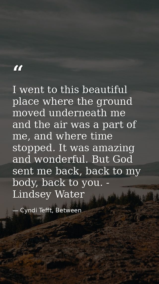 I went to this beautiful place where the ground moved underneath me and the air was a part of me, and where time stopped — Cyndi Tefft, Between