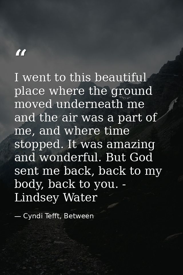 I went to this beautiful place where the ground moved underneath me and the air was a part of me, and where time stopped — Cyndi Tefft, Between