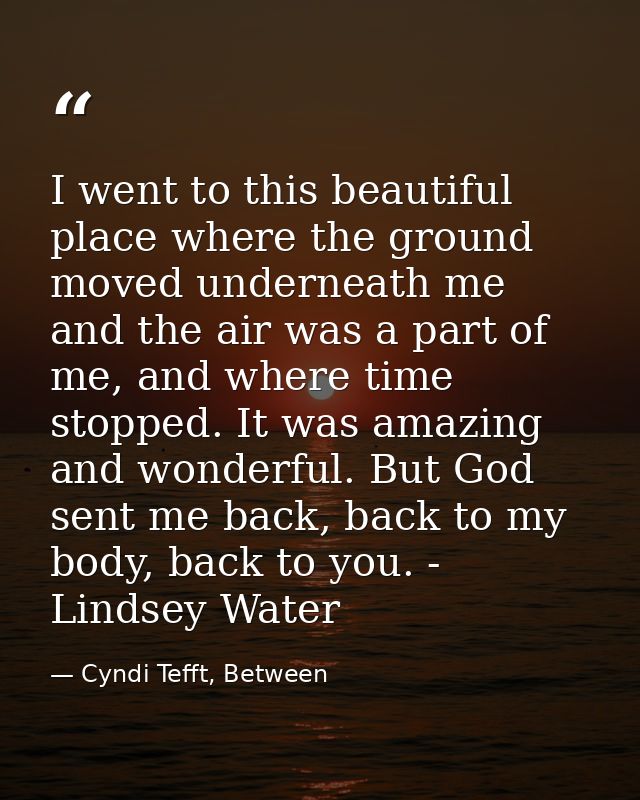 I went to this beautiful place where the ground moved underneath me and the air was a part of me, and where time stopped — Cyndi Tefft, Between