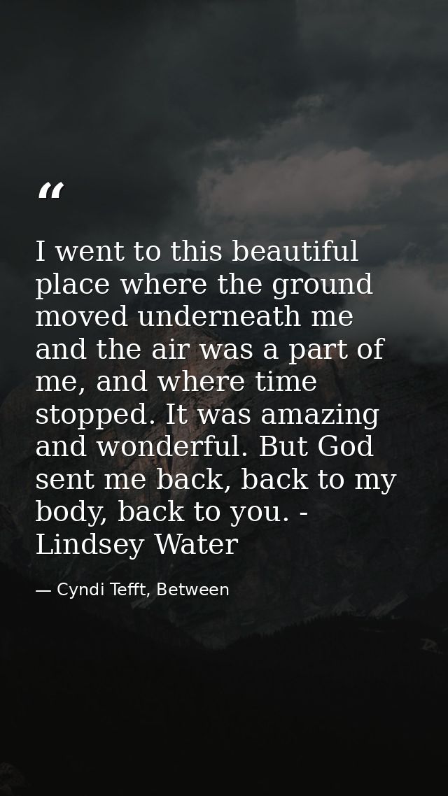 I went to this beautiful place where the ground moved underneath me and the air was a part of me, and where time stopped — Cyndi Tefft, Between