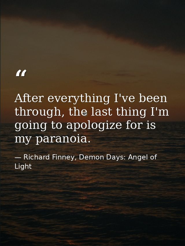 After everything I've been through, the last thing I'm going to apologize for is my paranoia. — Richard Finney, Demon Days: Angel of Light