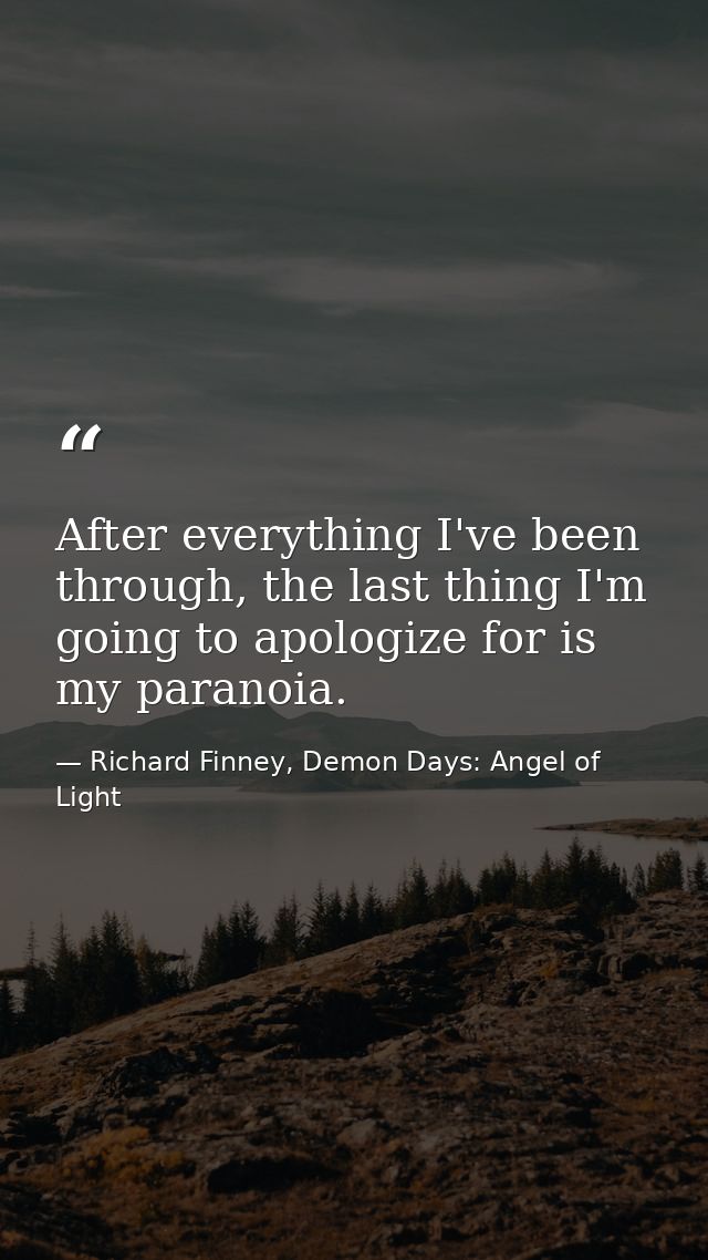 After everything I've been through, the last thing I'm going to apologize for is my paranoia. — Richard Finney, Demon Days: Angel of Light
