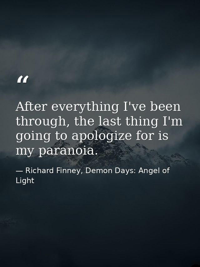 After everything I've been through, the last thing I'm going to apologize for is my paranoia. — Richard Finney, Demon Days: Angel of Light