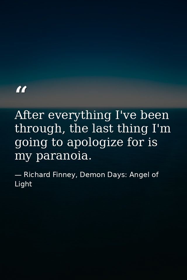 After everything I've been through, the last thing I'm going to apologize for is my paranoia. — Richard Finney, Demon Days: Angel of Light