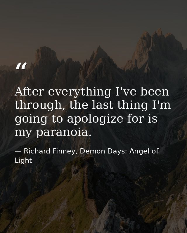 After everything I've been through, the last thing I'm going to apologize for is my paranoia. — Richard Finney, Demon Days: Angel of Light