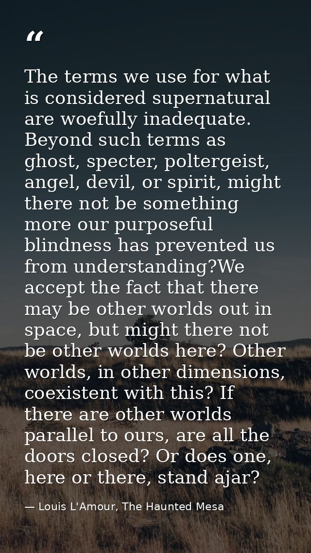 The terms we use for what is considered supernatural are woefully inadequate. Beyond such terms as ghost, specter, polte — Louis L'Amour, The Haunted Mesa