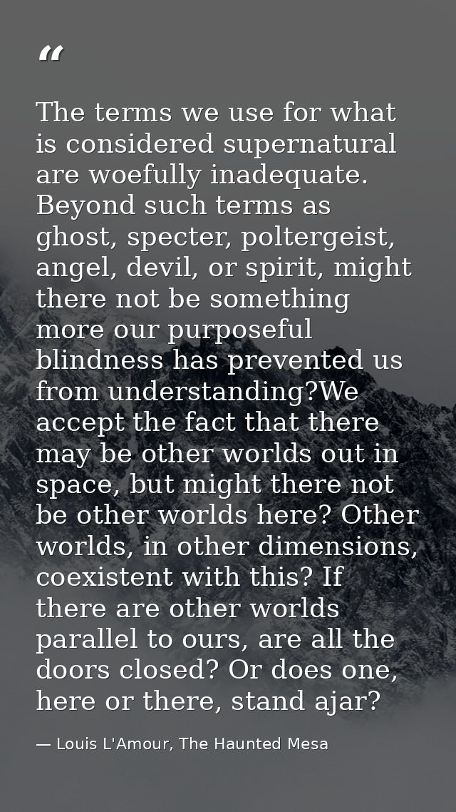 The terms we use for what is considered supernatural are woefully inadequate. Beyond such terms as ghost, specter, polte — Louis L'Amour, The Haunted Mesa