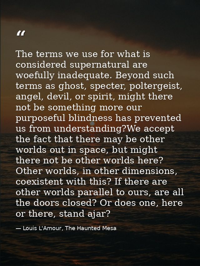 The terms we use for what is considered supernatural are woefully inadequate. Beyond such terms as ghost, specter, polte — Louis L'Amour, The Haunted Mesa