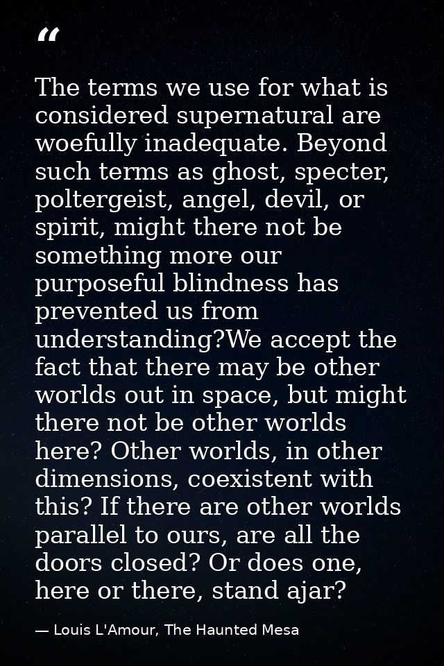 The terms we use for what is considered supernatural are woefully inadequate. Beyond such terms as ghost, specter, polte — Louis L'Amour, The Haunted Mesa
