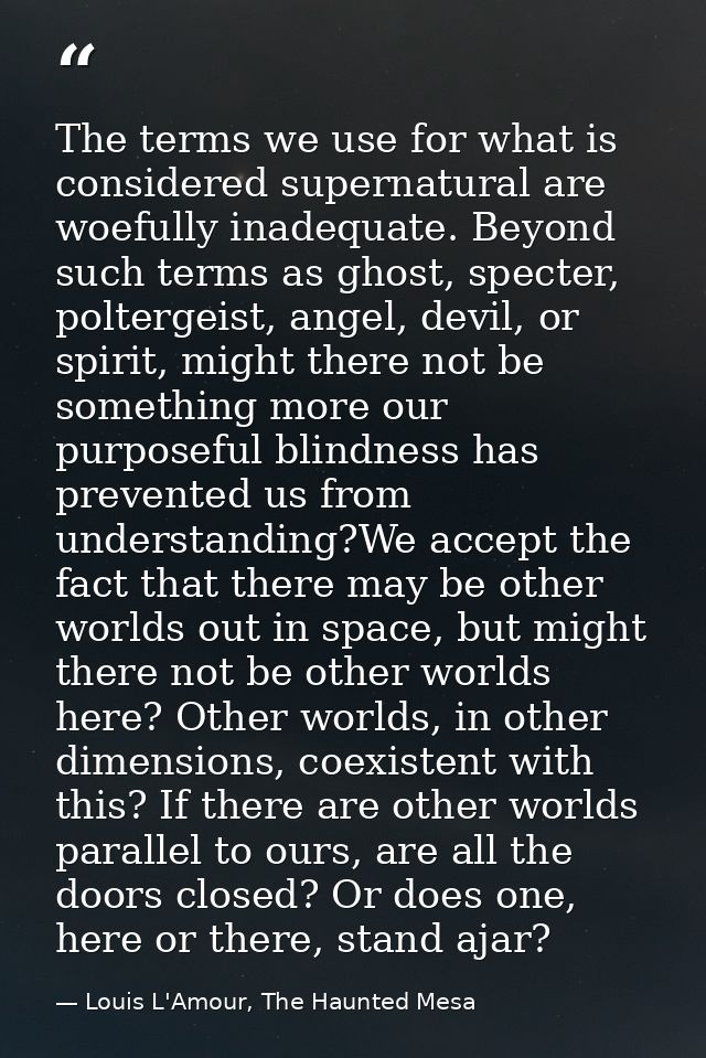 The terms we use for what is considered supernatural are woefully inadequate. Beyond such terms as ghost, specter, polte — Louis L'Amour, The Haunted Mesa