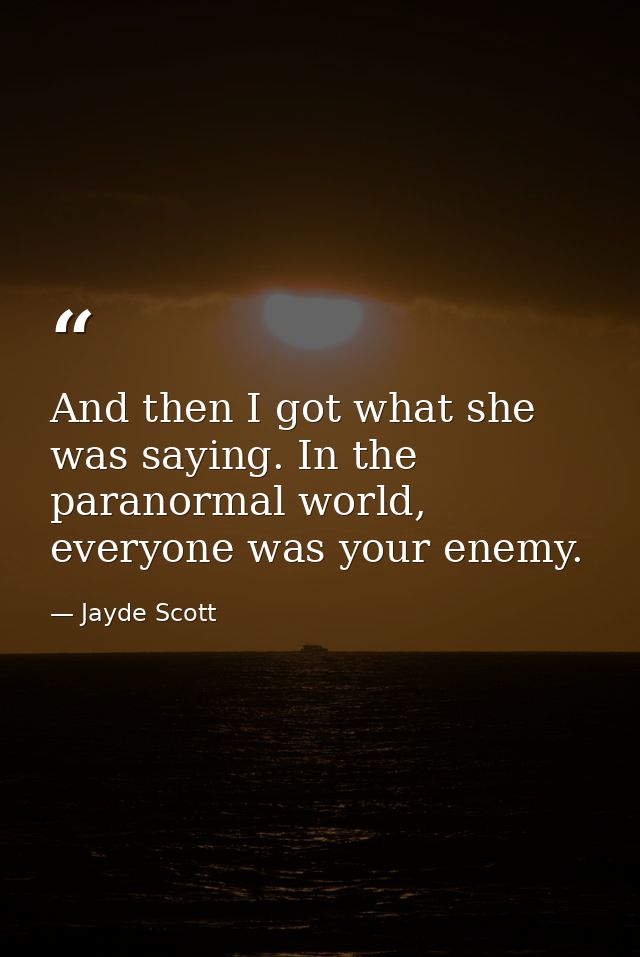 And then I got what she was saying. In the paranormal world, everyone was your enemy. — Jayde Scott
