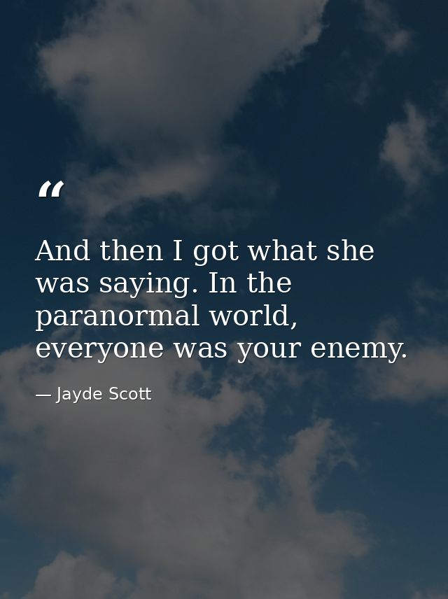 And then I got what she was saying. In the paranormal world, everyone was your enemy. — Jayde Scott