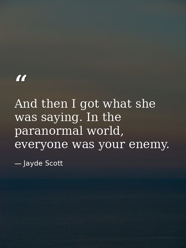 And then I got what she was saying. In the paranormal world, everyone was your enemy. — Jayde Scott