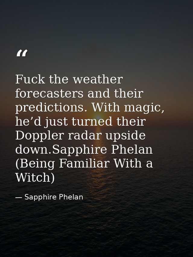 Fuck the weather forecasters and their predictions. With magic, he’d just turned their Doppler radar upside down.Sapphir — Sapphire Phelan