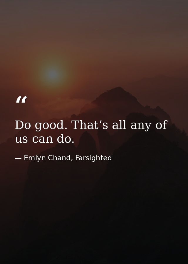 Do good. That’s all any of us can do. — Emlyn Chand, Farsighted