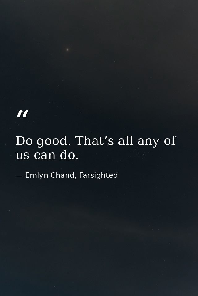 Do good. That’s all any of us can do. — Emlyn Chand, Farsighted