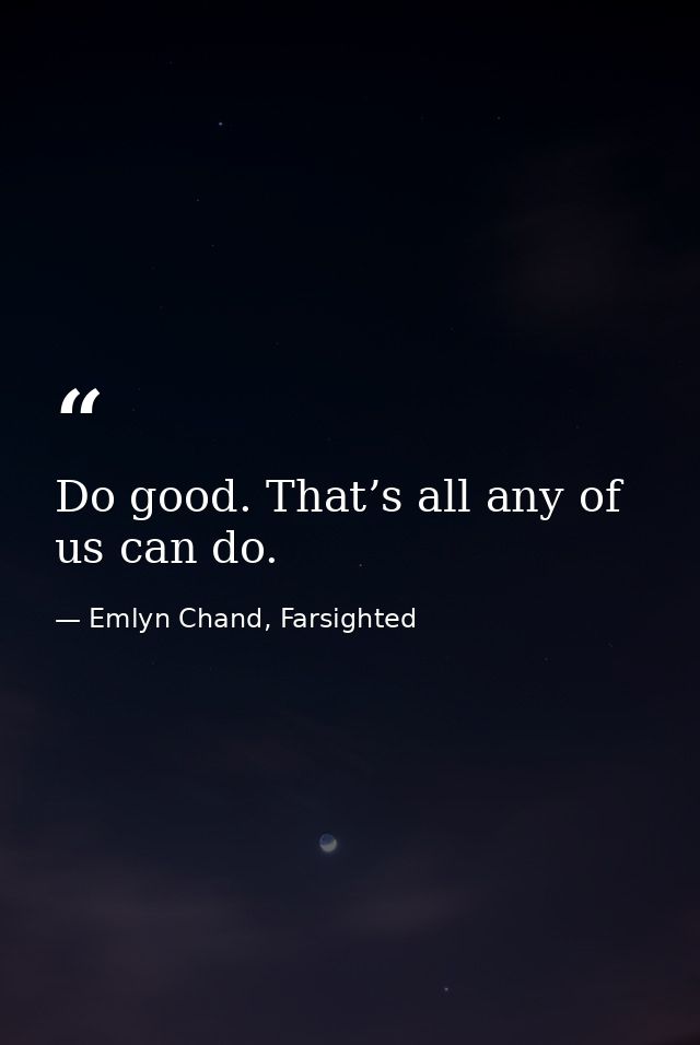 Do good. That’s all any of us can do. — Emlyn Chand, Farsighted