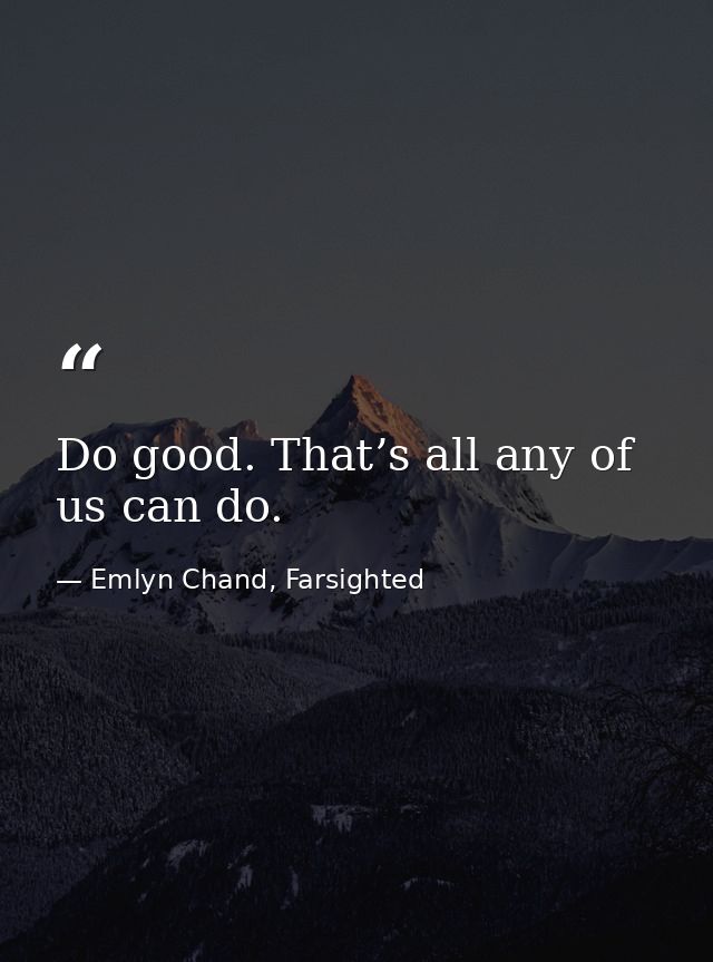 Do good. That’s all any of us can do. — Emlyn Chand, Farsighted