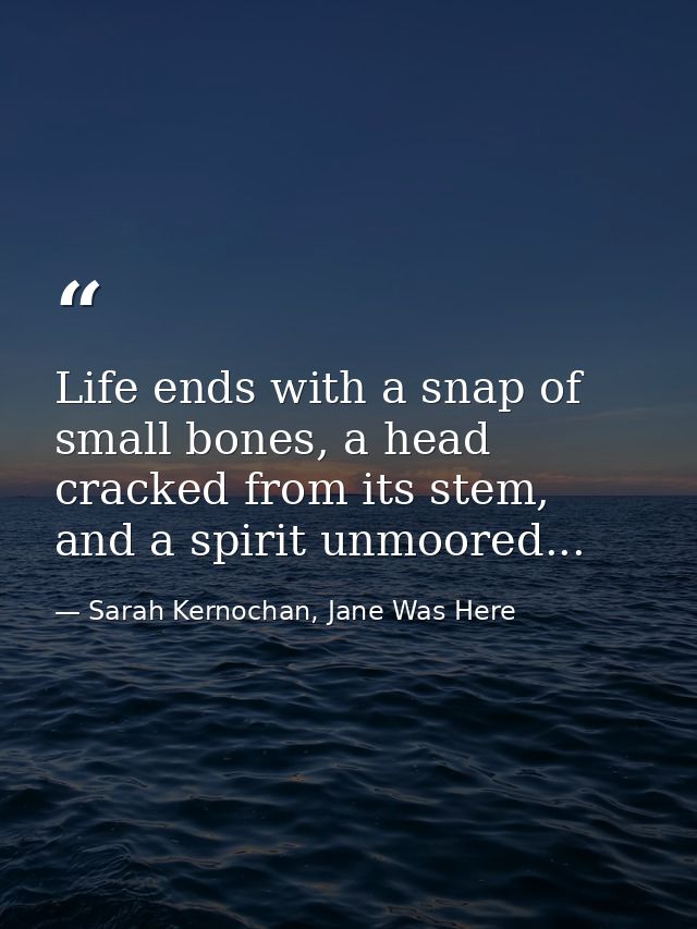 Life ends with a snap of small bones, a head cracked from its stem, and a spirit unmoored... — Sarah Kernochan, Jane Was Here