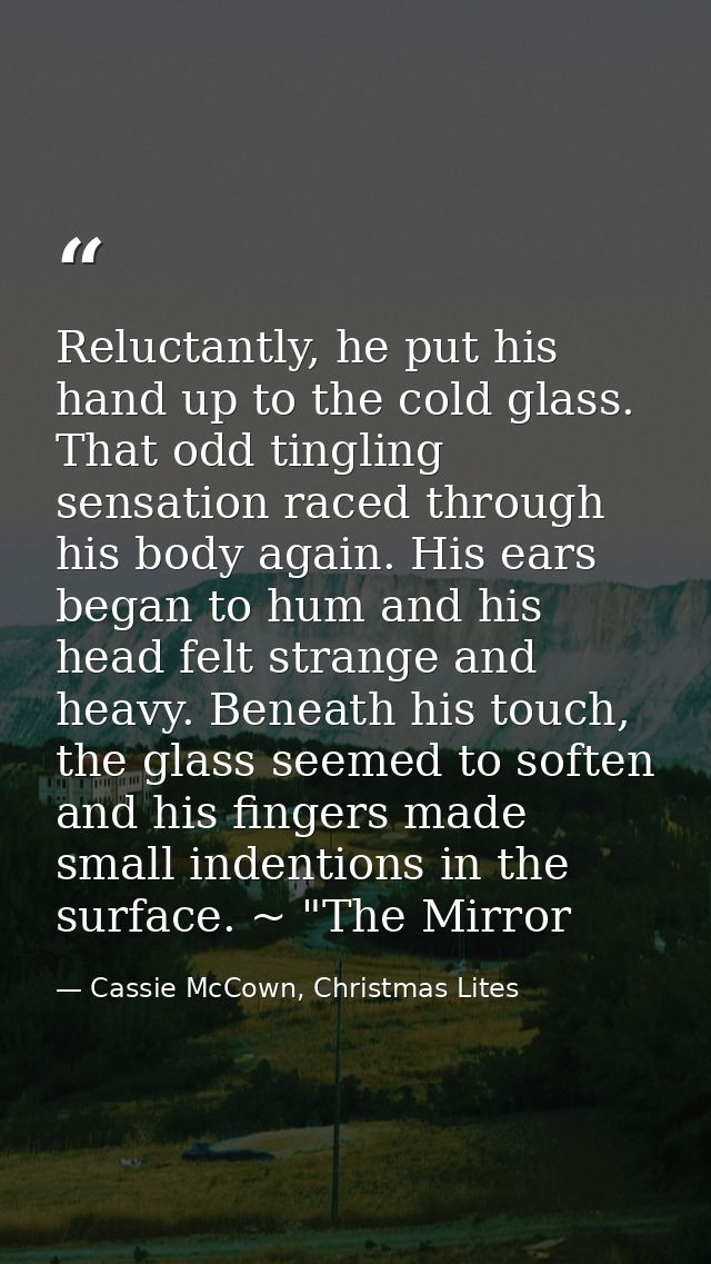 Reluctantly, he put his hand up to the cold glass. That odd tingling sensation raced through his body again. His ears be — Cassie McCown, Christmas Lites