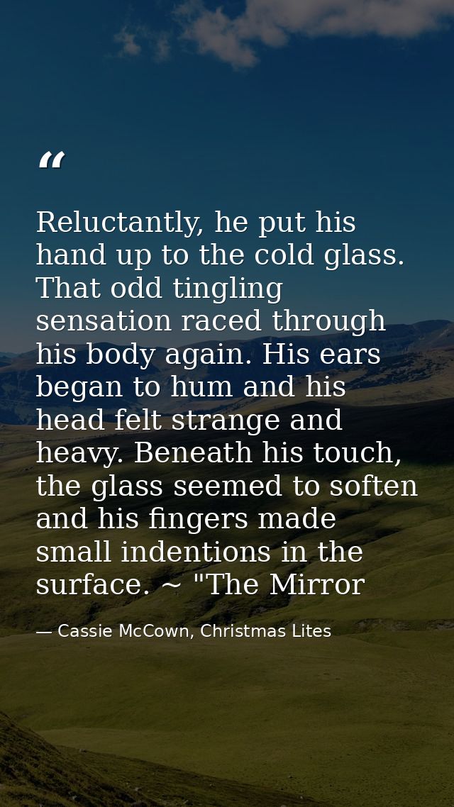 Reluctantly, he put his hand up to the cold glass. That odd tingling sensation raced through his body again. His ears be — Cassie McCown, Christmas Lites